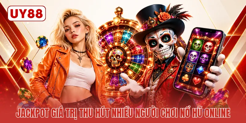 Jackpot giá trị thu hút nhiều người chơi nổ hũ online
