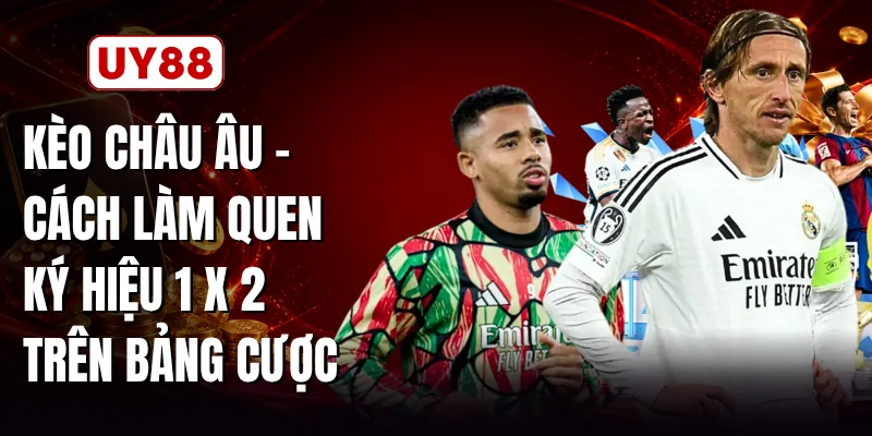 Kèo Châu Âu - Cách Làm Quen Ký Hiệu 1 X 2 Trên Bảng Cược